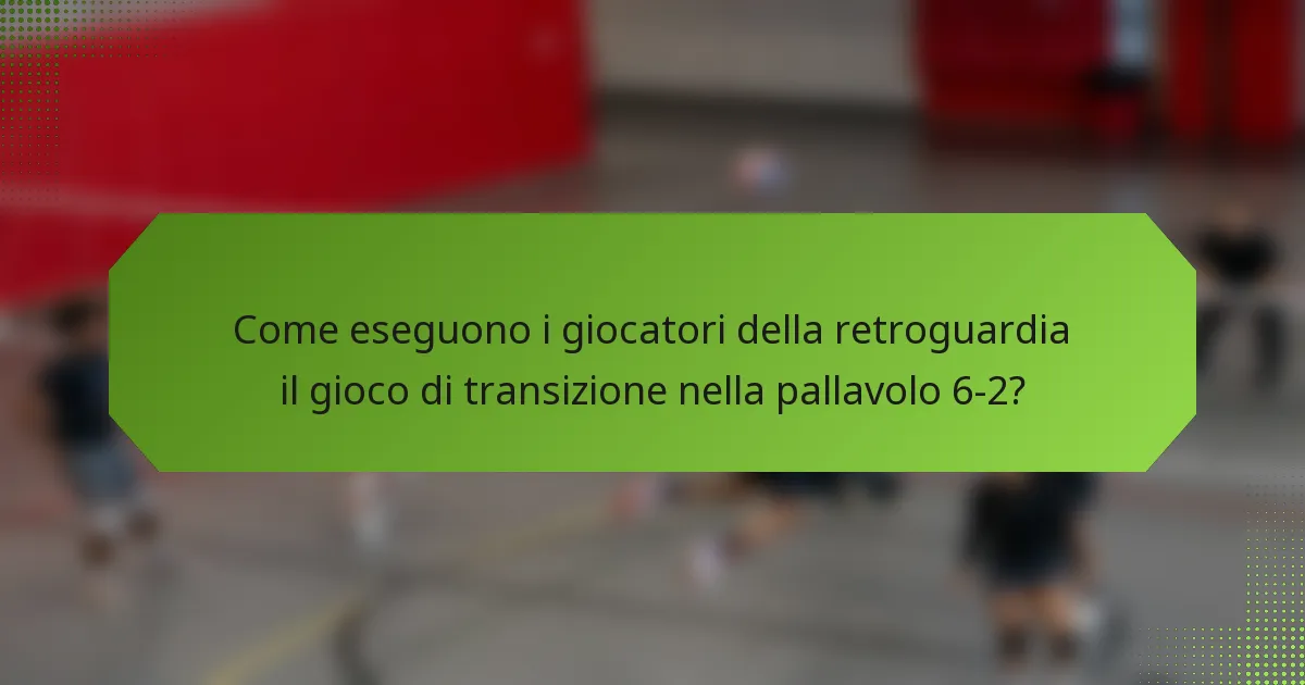 Come eseguono i giocatori della retroguardia il gioco di transizione nella pallavolo 6-2?