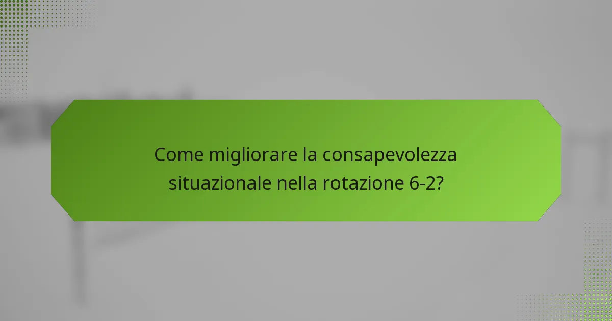 Come migliorare la consapevolezza situazionale nella rotazione 6-2?
