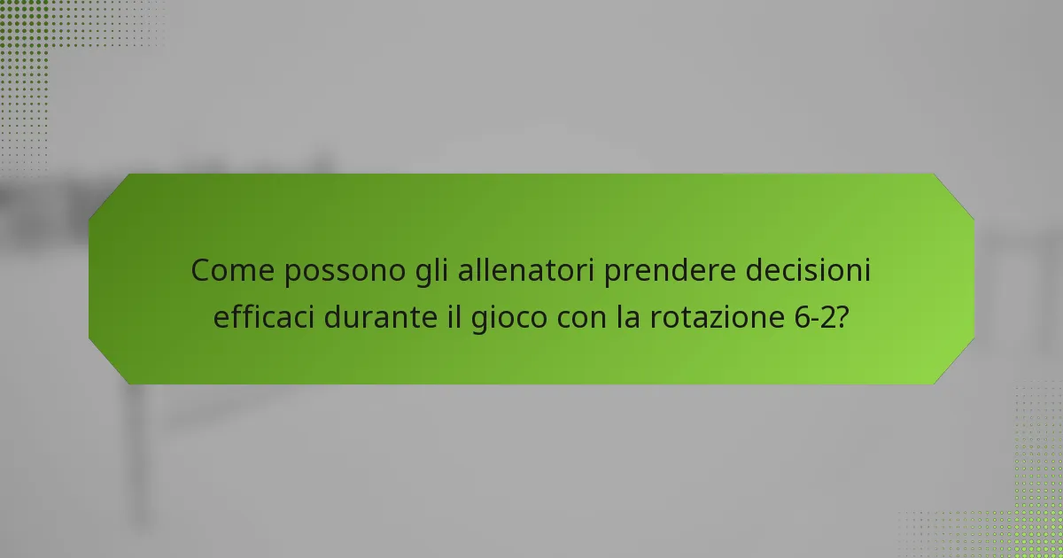 Come possono gli allenatori prendere decisioni efficaci durante il gioco con la rotazione 6-2?