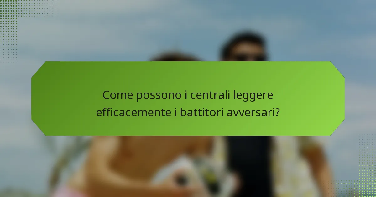 Come possono i centrali leggere efficacemente i battitori avversari?