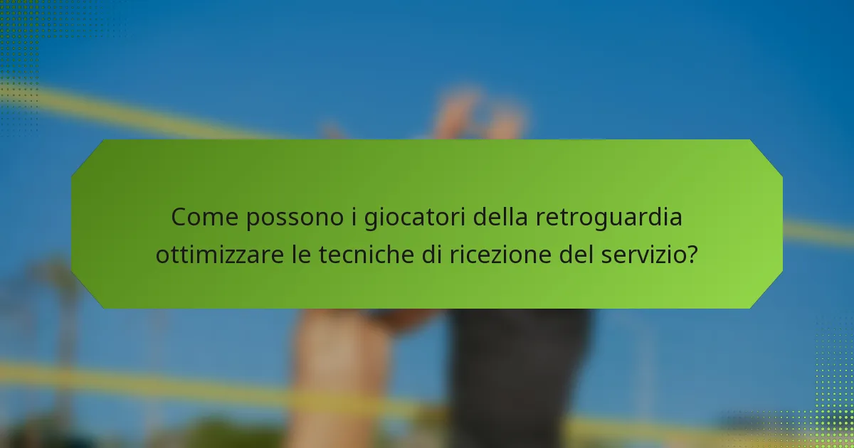 Come possono i giocatori della retroguardia ottimizzare le tecniche di ricezione del servizio?