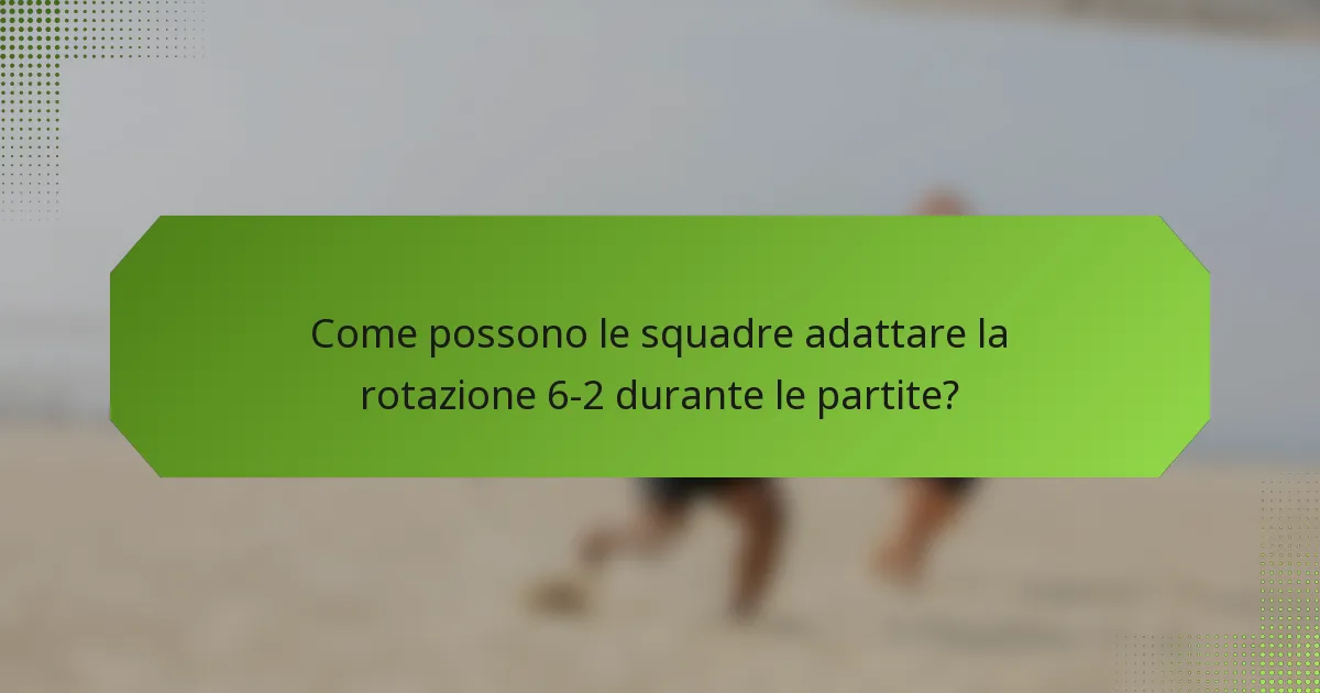 Come possono le squadre adattare la rotazione 6-2 durante le partite?
