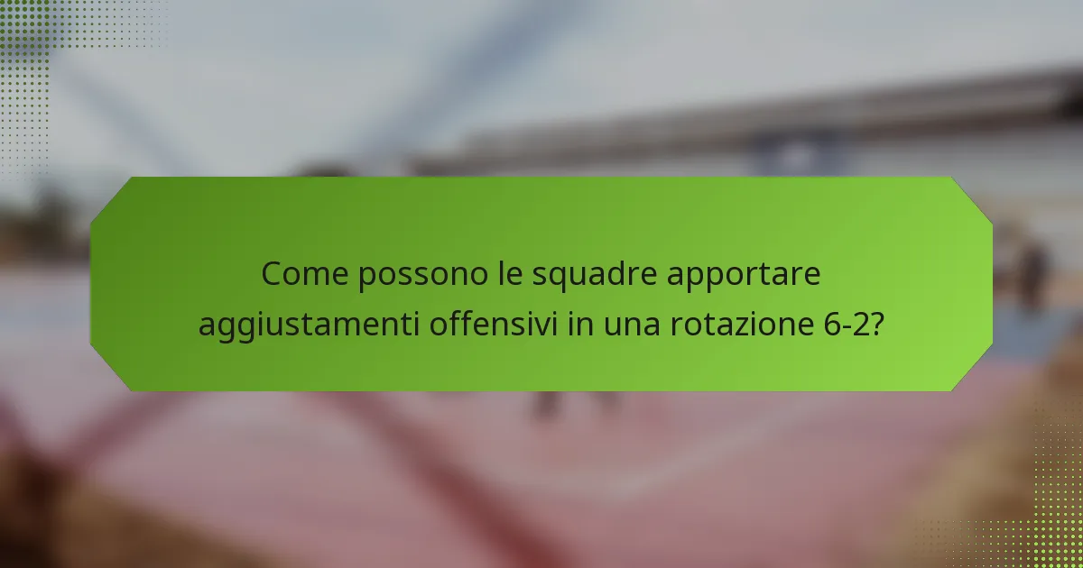 Come possono le squadre apportare aggiustamenti offensivi in una rotazione 6-2?