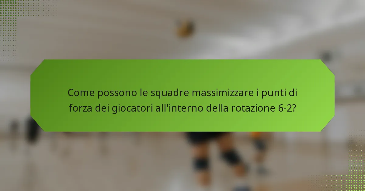 Come possono le squadre massimizzare i punti di forza dei giocatori all'interno della rotazione 6-2?