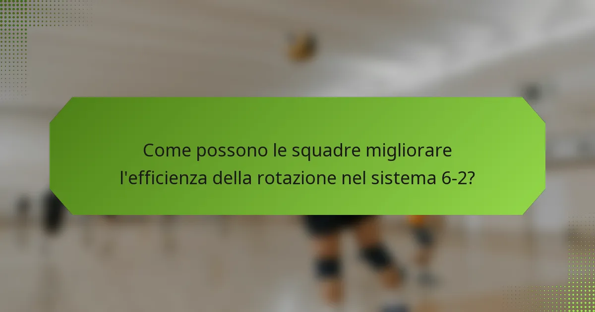 Come possono le squadre migliorare l'efficienza della rotazione nel sistema 6-2?
