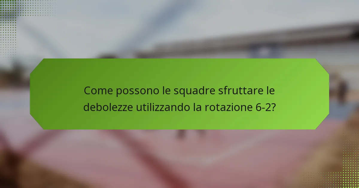Come possono le squadre sfruttare le debolezze utilizzando la rotazione 6-2?