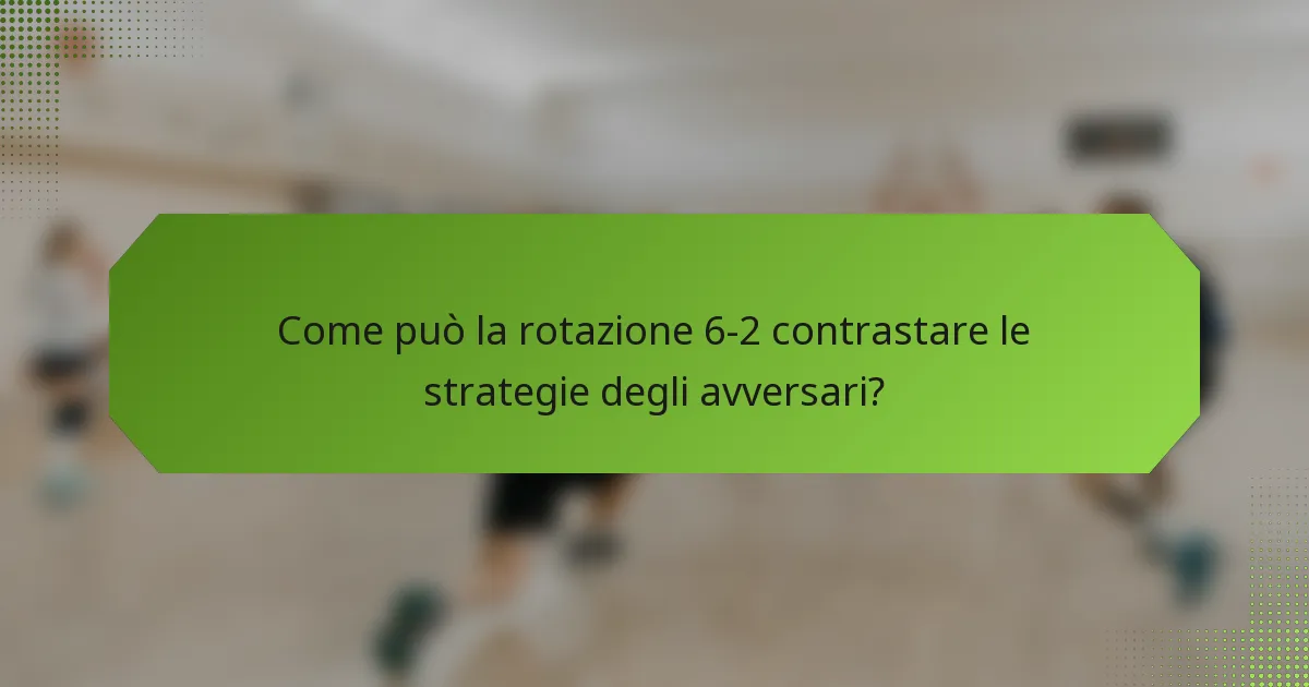 Come può la rotazione 6-2 contrastare le strategie degli avversari?