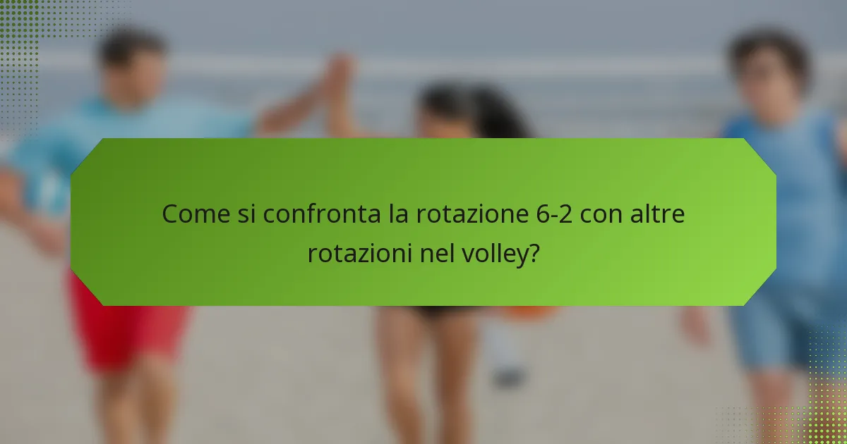 Come si confronta la rotazione 6-2 con altre rotazioni nel volley?