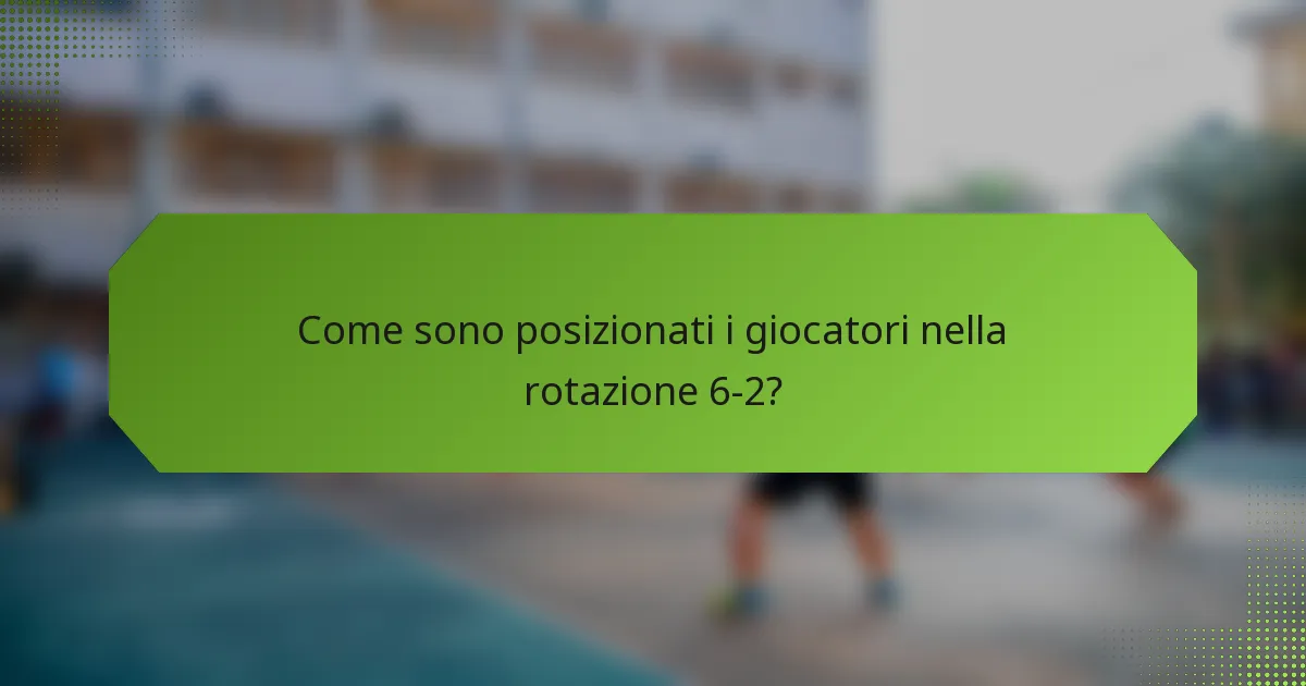 Come sono posizionati i giocatori nella rotazione 6-2?