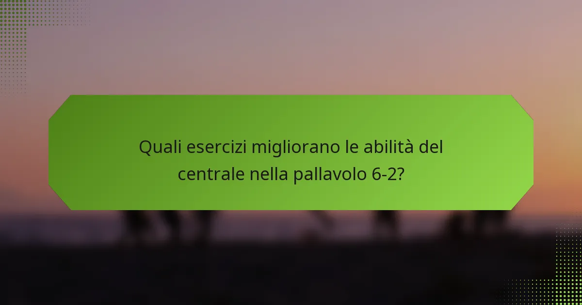 Quali esercizi migliorano le abilità del centrale nella pallavolo 6-2?