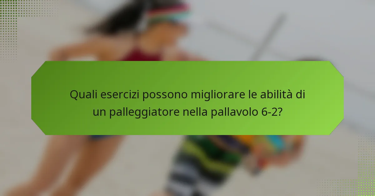 Quali esercizi possono migliorare le abilità di un palleggiatore nella pallavolo 6-2?