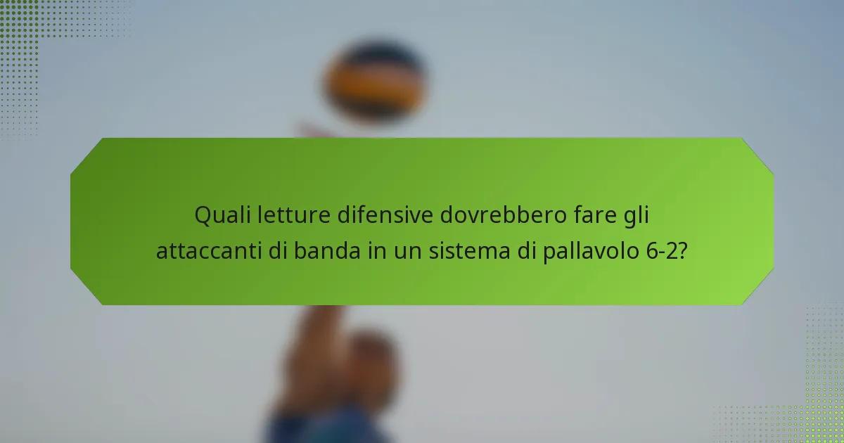 Quali letture difensive dovrebbero fare gli attaccanti di banda in un sistema di pallavolo 6-2?