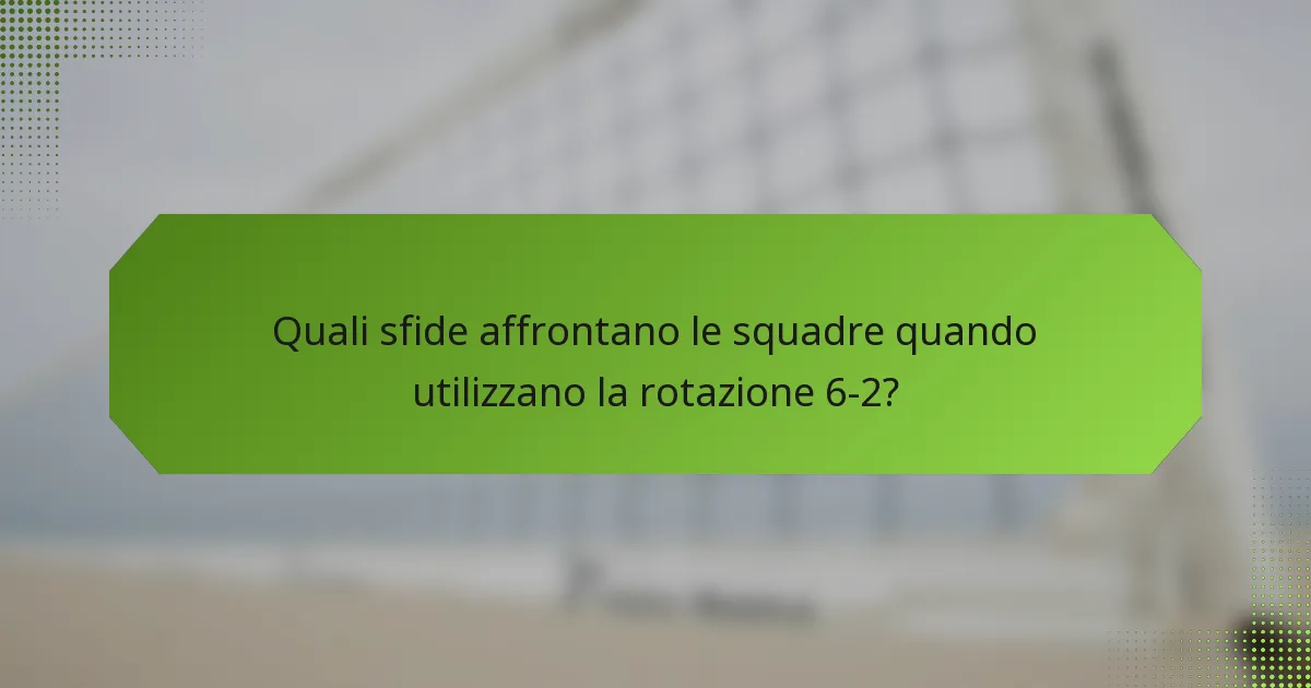 Quali sfide affrontano le squadre quando utilizzano la rotazione 6-2?