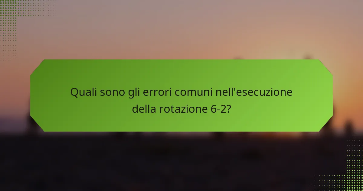 Quali sono gli errori comuni nell'esecuzione della rotazione 6-2?