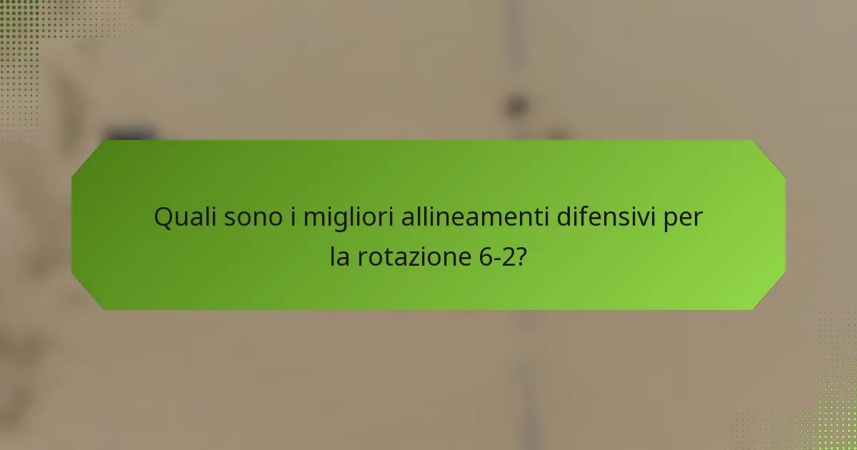 Quali sono i migliori allineamenti difensivi per la rotazione 6-2?