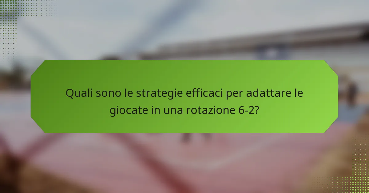 Quali sono le strategie efficaci per adattare le giocate in una rotazione 6-2?