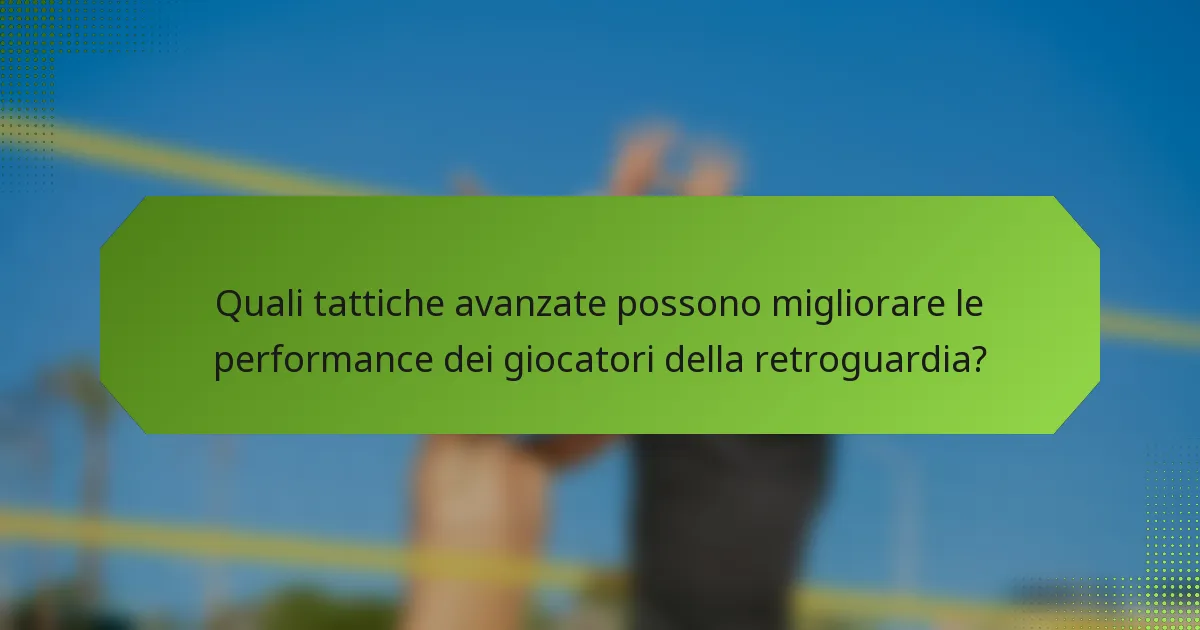Quali tattiche avanzate possono migliorare le performance dei giocatori della retroguardia?