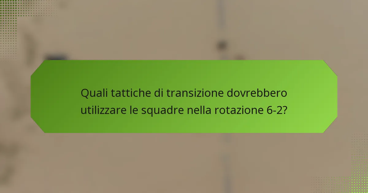 Quali tattiche di transizione dovrebbero utilizzare le squadre nella rotazione 6-2?