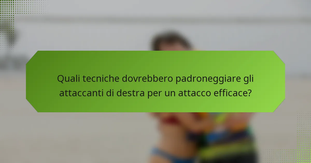 Quali tecniche dovrebbero padroneggiare gli attaccanti di destra per un attacco efficace?