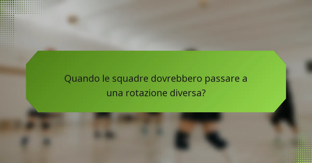 Quando le squadre dovrebbero passare a una rotazione diversa?